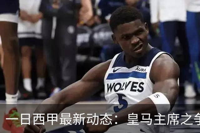 一日西甲最新动态：皇马主席之争牵动转会风向，巴萨积极布局新援引进