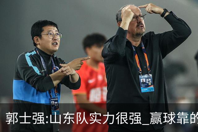 郭士强:山东队实力很强 赢球靠的是团队和防守